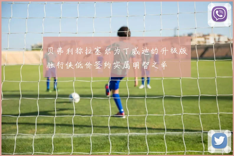 贝弗利称拉塞尔为丁威迪的升级版独行侠低价签约实属明智之举