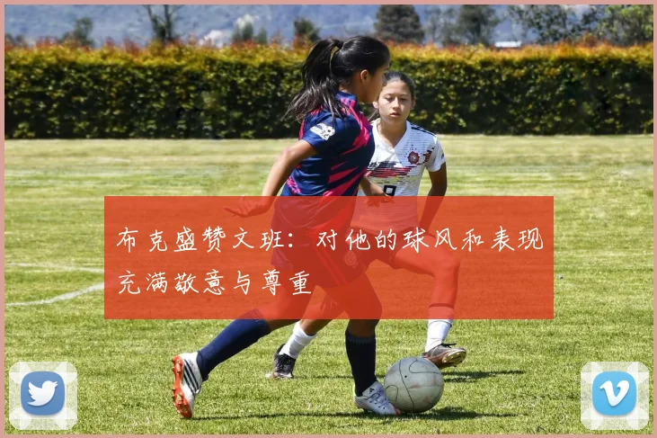 布克盛赞文班：对他的球风和表现充满敬意与尊重
