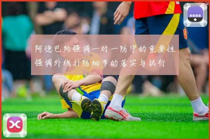 阿德巴约强调一对一防守的重要性强调外线扑防细节的落实与执行