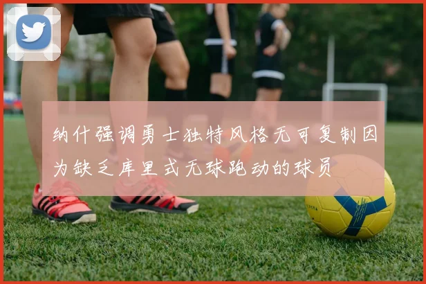 纳什强调勇士独特风格无可复制因为缺乏库里式无球跑动的球员