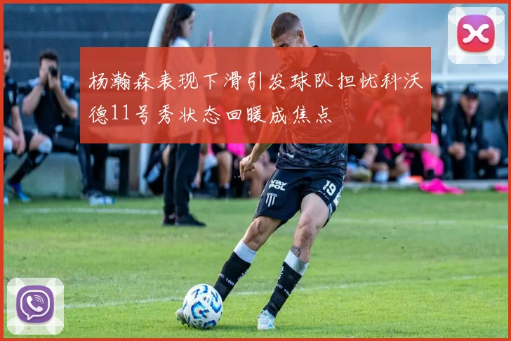 杨瀚森表现下滑引发球队担忧科沃德11号秀状态回暖成焦点