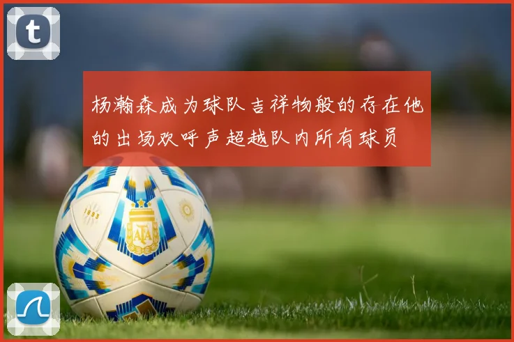 杨瀚森成为球队吉祥物般的存在他的出场欢呼声超越队内所有球员