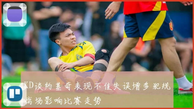 KD谈约基奇表现不佳失误增多犯规离场影响比赛走势