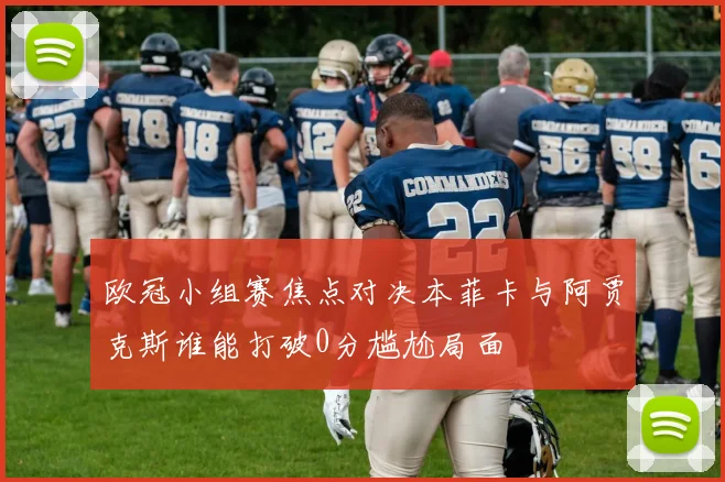 欧冠小组赛焦点对决本菲卡与阿贾克斯谁能打破0分尴尬局面