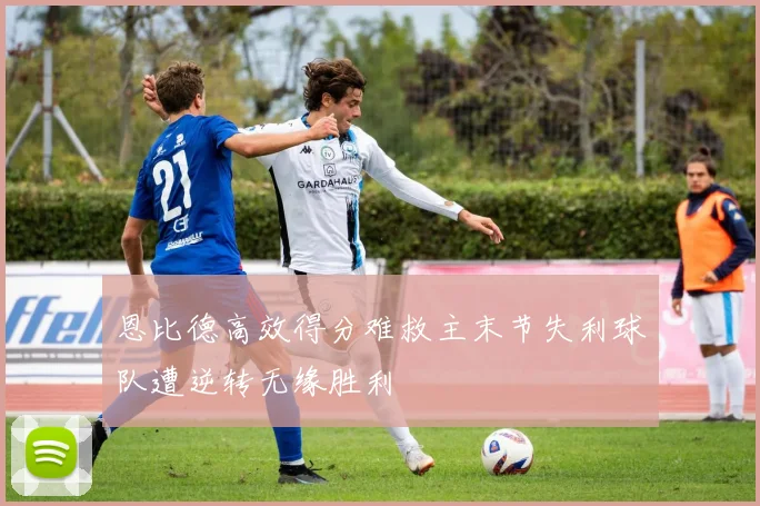 恩比德高效得分难救主末节失利球队遭逆转无缘胜利