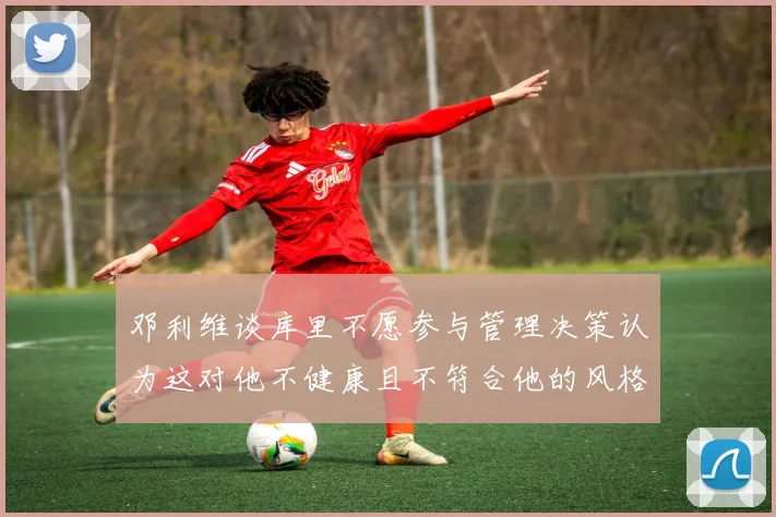 邓利维谈库里不愿参与管理决策认为这对他不健康且不符合他的风格