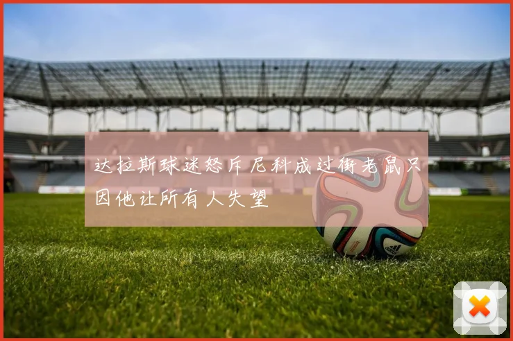 达拉斯球迷怒斥尼科成过街老鼠只因他让所有人失望