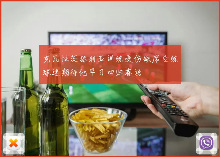 克瓦拉茨赫利亚训练受伤缺席合练球迷期待他早日回归赛场