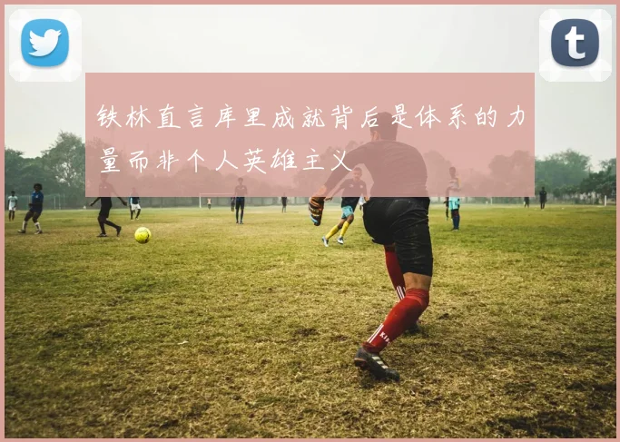 铁林直言库里成就背后是体系的力量而非个人英雄主义