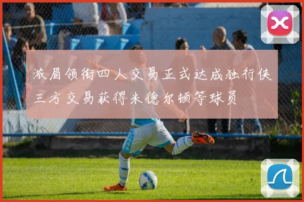 浓眉领衔四人交易正式达成独行侠三方交易获得米德尔顿等球员